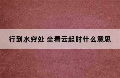 行到水穷处 坐看云起时什么意思